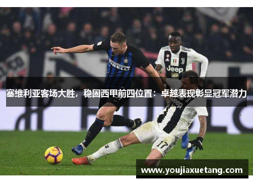 塞维利亚客场大胜，稳固西甲前四位置：卓越表现彰显冠军潜力
