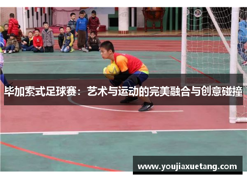 毕加索式足球赛：艺术与运动的完美融合与创意碰撞