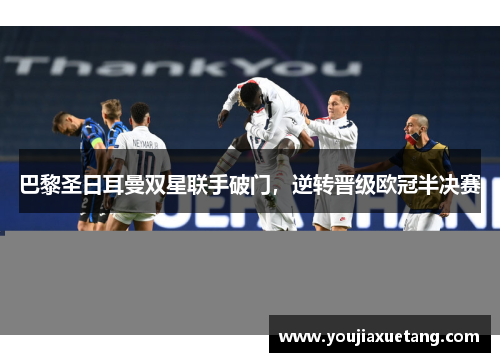 巴黎圣日耳曼双星联手破门，逆转晋级欧冠半决赛