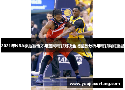 2021年NBA季后赛奇才与篮网精彩对决全场回放分析与精彩瞬间重温