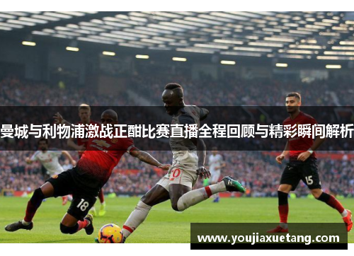 曼城与利物浦激战正酣比赛直播全程回顾与精彩瞬间解析