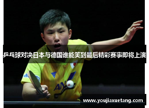 乒乓球对决日本与德国谁能笑到最后精彩赛事即将上演