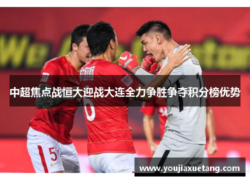 中超焦点战恒大迎战大连全力争胜争夺积分榜优势
