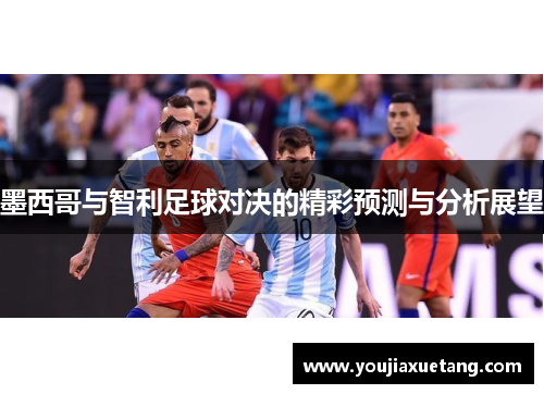 墨西哥与智利足球对决的精彩预测与分析展望