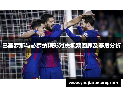 巴塞罗那与赫罗纳精彩对决视频回顾及赛后分析