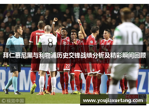 拜仁慕尼黑与利物浦历史交锋战绩分析及精彩瞬间回顾