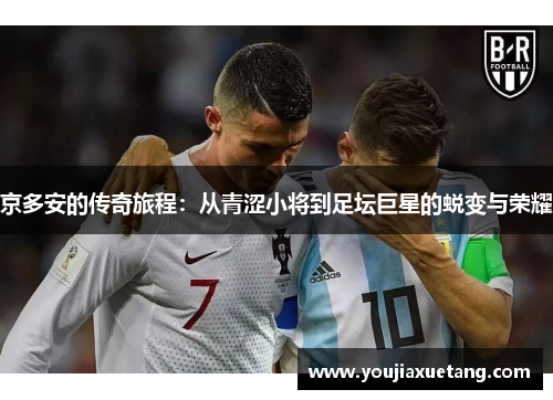 京多安的传奇旅程：从青涩小将到足坛巨星的蜕变与荣耀